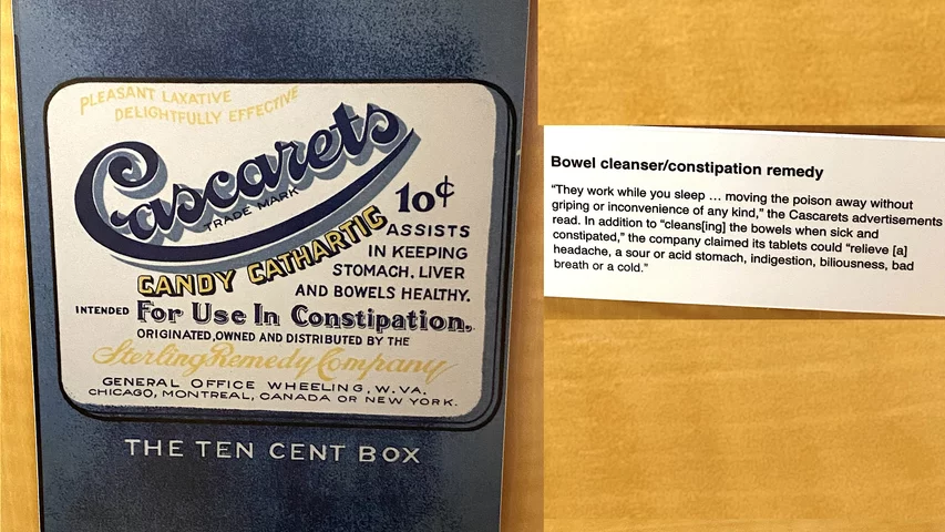 "They work while you sleep ... moving the poison away without griping or inconvenience of any kind," the Cascarets advertisements read. In addition to "cleansing the bowels when sick and constipated," the company claimed its tablets could "relieve headache, a sour or acid stomach, indigestion, biliousness, bad breath or a cold." Today the active ingredient, cascara segrada, is only available as a dietary supplement and not a drug. Part of quackery, snake oil, medical frauds display at the AMA headquarters.