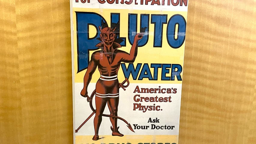 Pluto Water was a popular early 20th century concentrated laxative water for digestive problems. The water was supposedly bottled from mineral springs in French Lick, Indiana. Doubting the Pluto Water sold to the public was from the natural springs, the AMA questioned its health benefits.Part of the medical quackery display at the AMA headquarters in Chicago. Photo by Dave Fornell