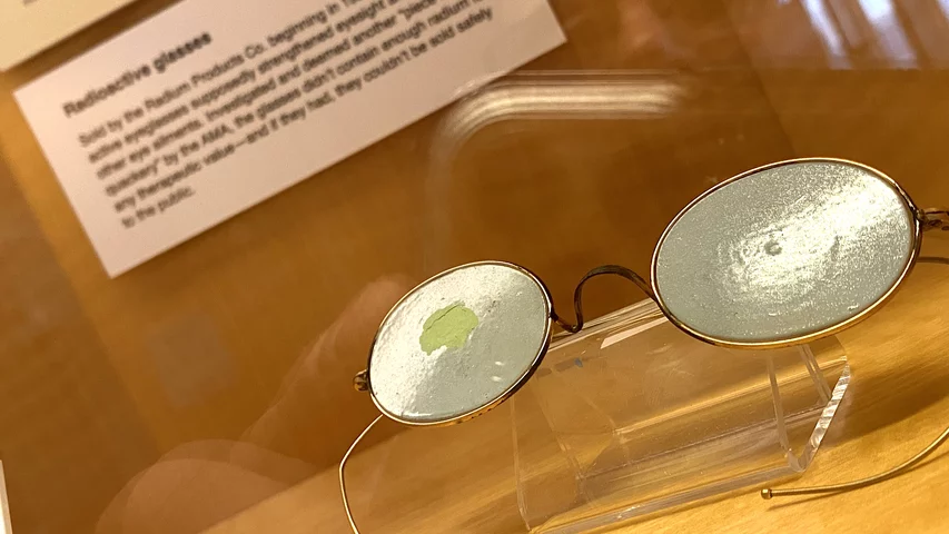 Radioactive glasses sold by the Radium Products Company starting in 1928 to allegedly strengthen eyesight and cure eye ailments. The AMA investigated and deemed the product medical quackery. The AMA said it did not contain enough radium to be therapeutic and if it did it would be dangerous. Part of the medical quackery display at the AMA headquarters in Chicago. Photo by Dave Fornell